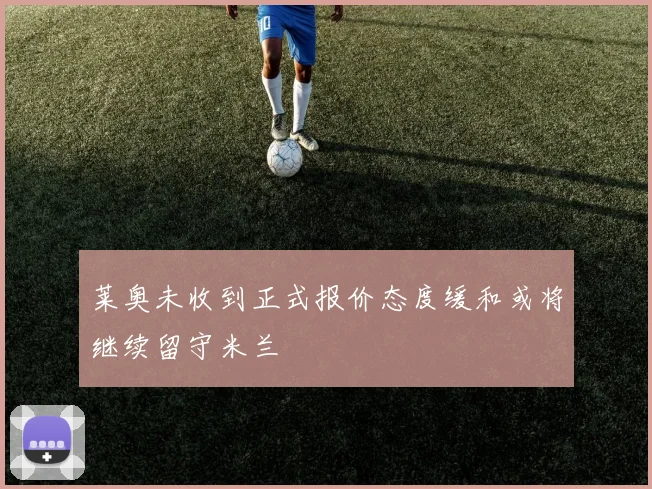 莱奥未收到正式报价态度缓和或将继续留守米兰
