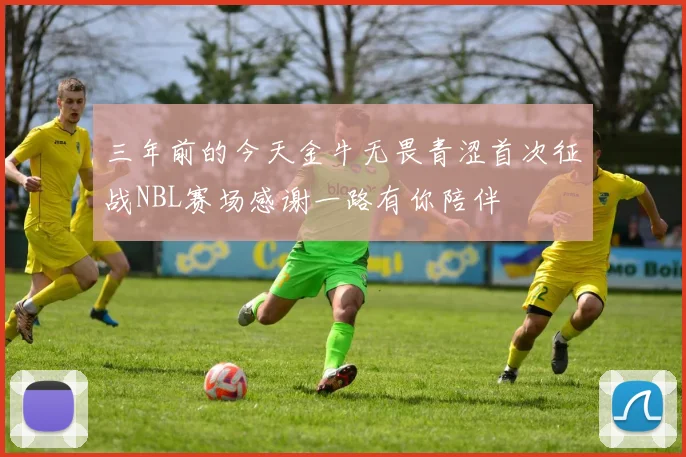 三年前的今天金牛无畏青涩首次征战NBL赛场感谢一路有你陪伴