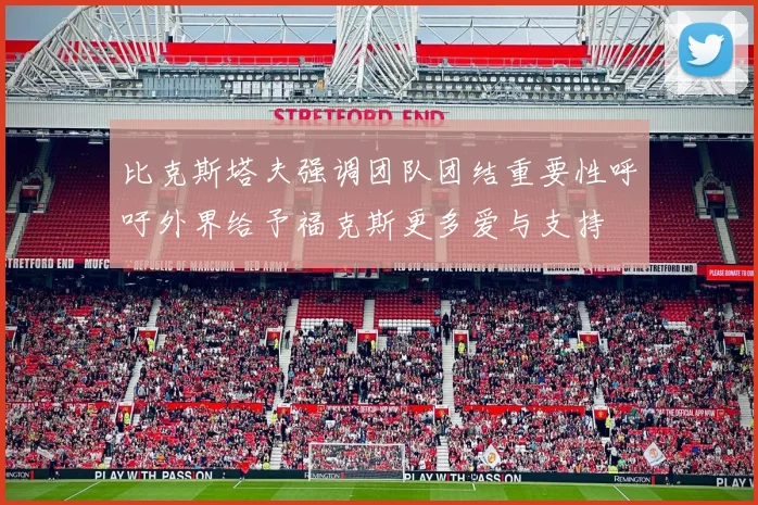 比克斯塔夫强调团队团结重要性呼吁外界给予福克斯更多爱与支持