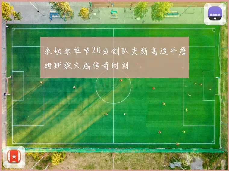 米切尔单节20分创队史新高追平詹姆斯欧文成传奇时刻